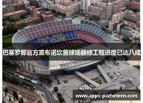 巴塞罗那官方宣布诺坎普球场翻修工程进度已达八成 巴塞罗那官方宣布诺坎普球场翻修工程进度已达八成