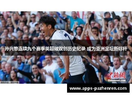 孙兴慜连续九个赛季英超破双创历史纪录 成为亚洲足坛新标杆
