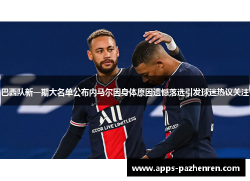 巴西队新一期大名单公布内马尔因身体原因遗憾落选引发球迷热议关注