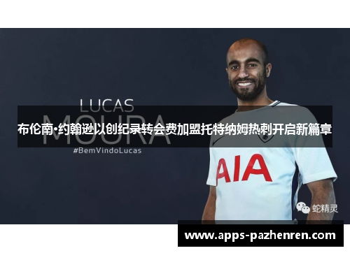 布伦南·约翰逊以创纪录转会费加盟托特纳姆热刺开启新篇章