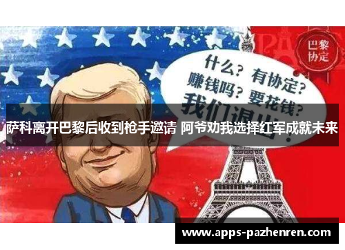 萨科离开巴黎后收到枪手邀请 阿爷劝我选择红军成就未来 萨科离开巴黎后收到枪手邀请 阿爷劝我选择红军成就未来