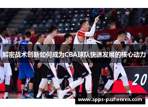 解密战术创新如何成为CBA球队快速发展的核心动力 解密战术创新如何成为CBA球队快速发展的核心动力