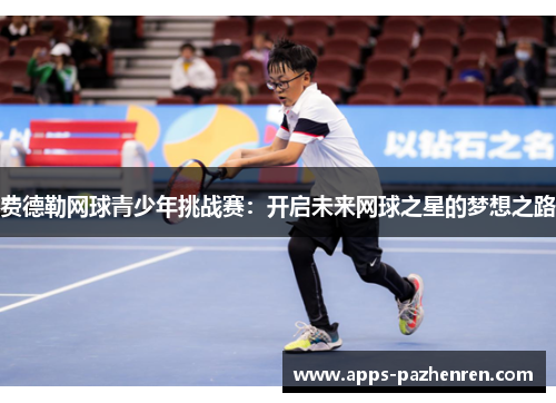 费德勒网球青少年挑战赛：开启未来网球之星的梦想之路