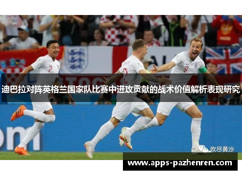 迪巴拉对阵英格兰国家队比赛中进攻贡献的战术价值解析表现研究