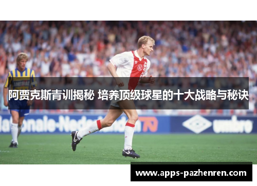 阿贾克斯青训揭秘 培养顶级球星的十大战略与秘诀