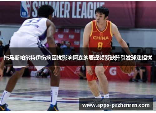 托马斯帕尔特伊伤病困扰影响阿森纳表现频繁缺阵引发球迷担忧