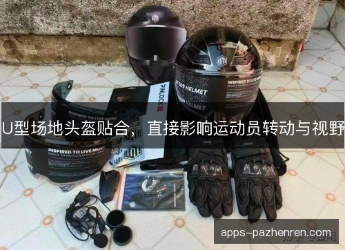 U型场地头盔贴合，直接影响运动员转动与视野